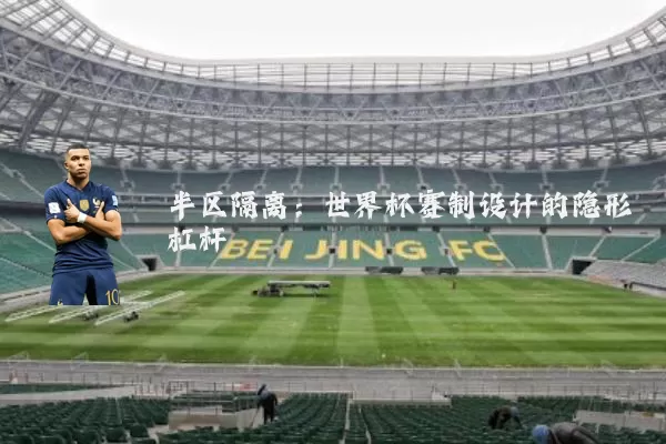 半区隔离:世界杯赛制设计的隐形杠杆