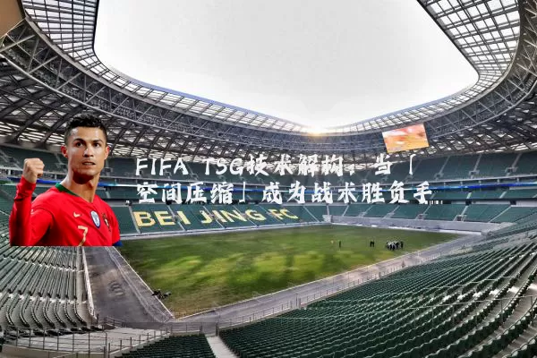 FIFA TSG技术解构:当「空间压缩」成为战术胜负手
