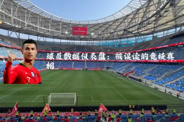 球员数据仪表盘:被误读的竞技真相