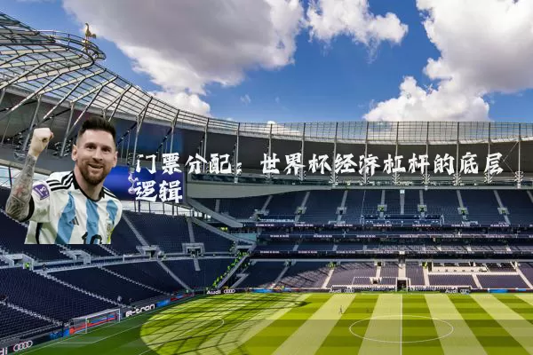 门票分配:世界杯经济杠杆的底层逻辑