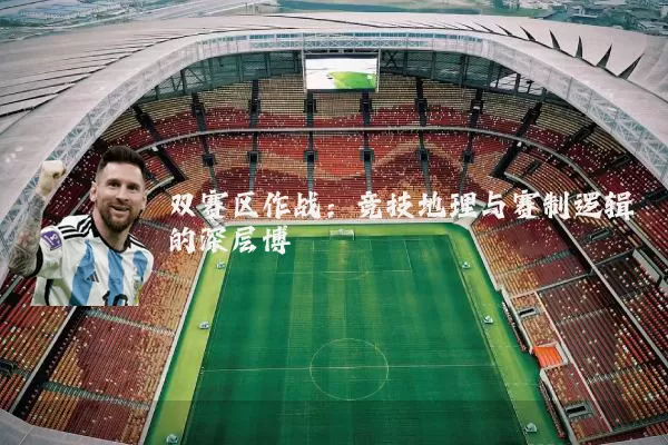 双赛区作战:竞技地理与赛制逻辑的深层博弈