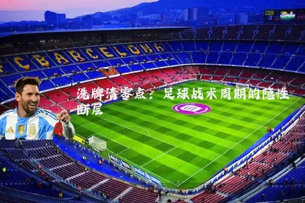 洗牌清零点：足球战术周期的隐性断层