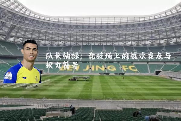 队长袖标:竞技场上的战术支点与权力符号