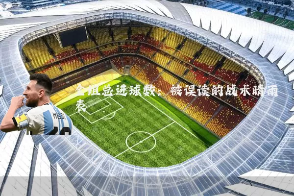 全组总进球数:被误读的战术晴雨表