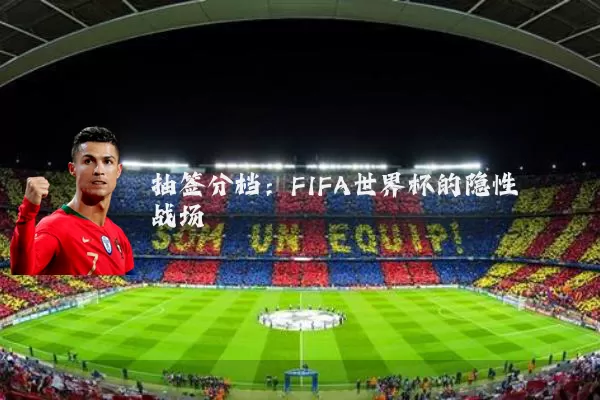 抽签分档：FIFA世界杯的隐性战场