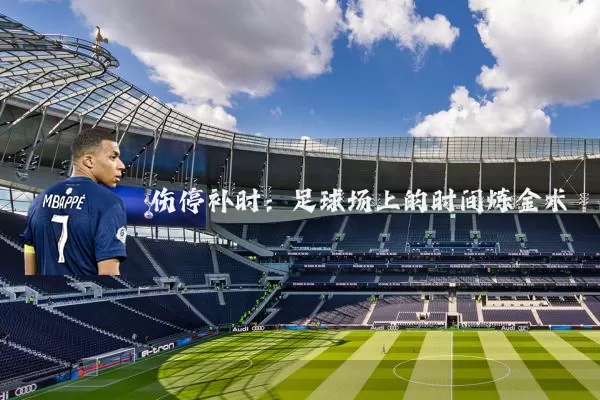 伤停补时：足球场上的时间炼金术