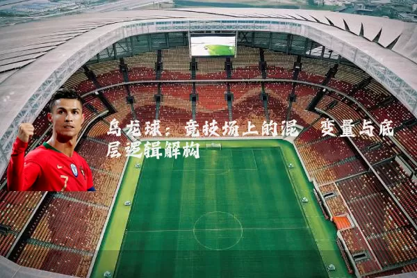 乌龙球：竞技场上的混沌变量与底层逻辑解构