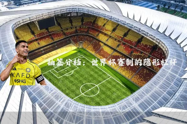 抽签分档：世界杯赛制的隐形杠杆
