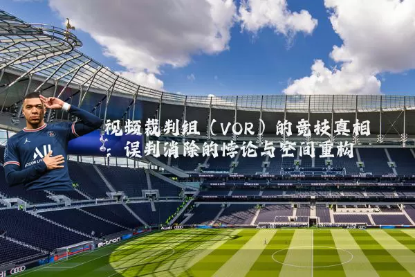 视频裁判组（VOR）的竞技真相：误判消除的悖论与空间重构
