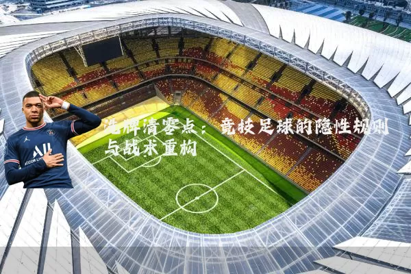 洗牌清零点：竞技足球的隐性规则与战术重构
