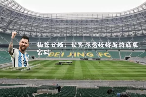 抽签分档:世界杯竞技格局的底层密码