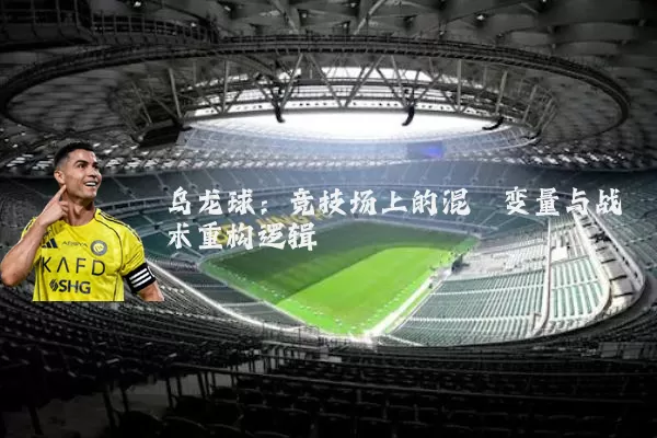 乌龙球:竞技场上的混沌变量与战术重构逻辑