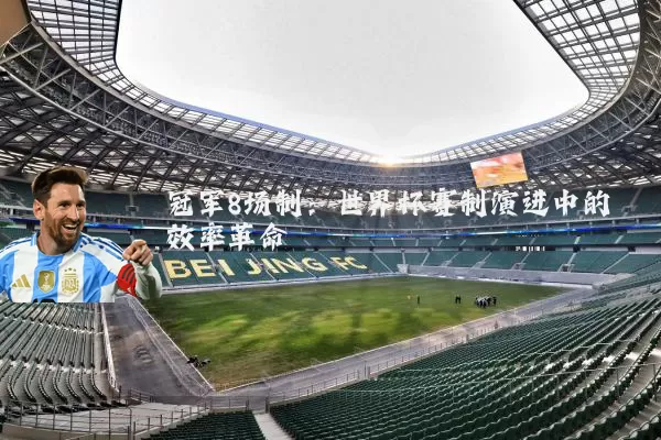 冠军8场制:世界杯赛制演进中的效率革命