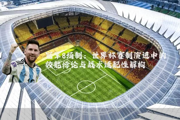 冠军8场制:世界杯赛制演进中的效能悖论与战术适配性解构