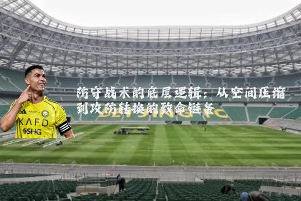 防守战术的底层逻辑:从空间压缩到攻防转换的致命链条