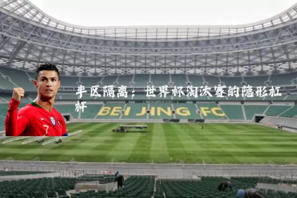 半区隔离:世界杯淘汰赛的隐形杠杆