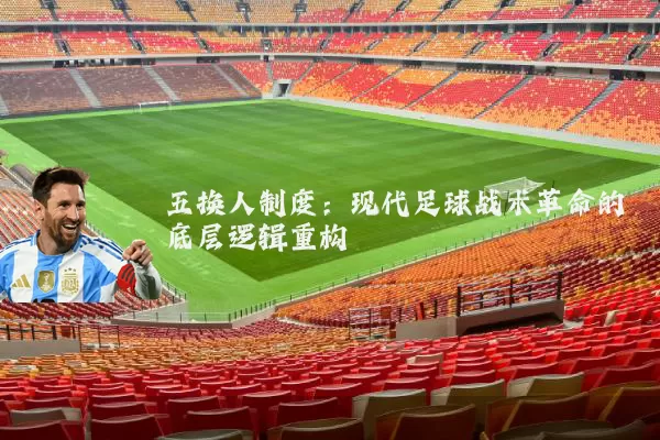 五换人制度：现代足球战术革命的底层逻辑重构